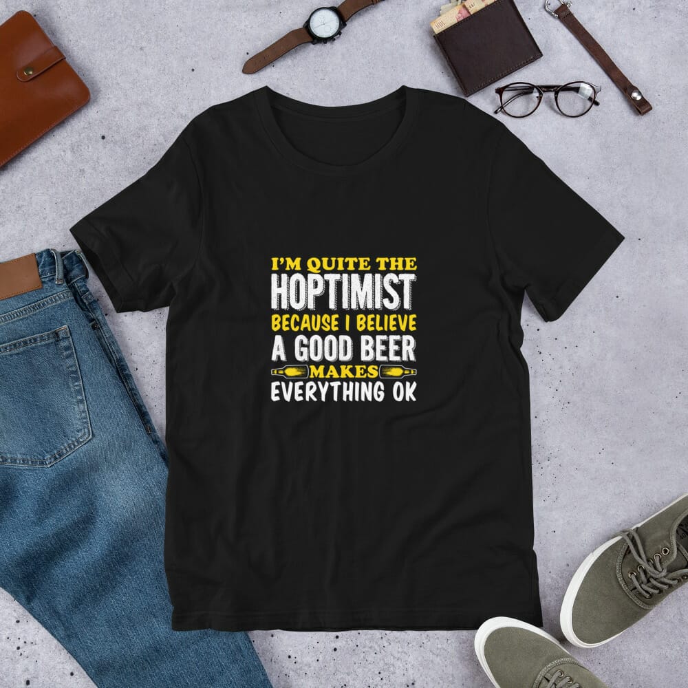 I’m Quite The Hoptimist Because I Believe A Good Beer Makes Everything Ok T-Shirt